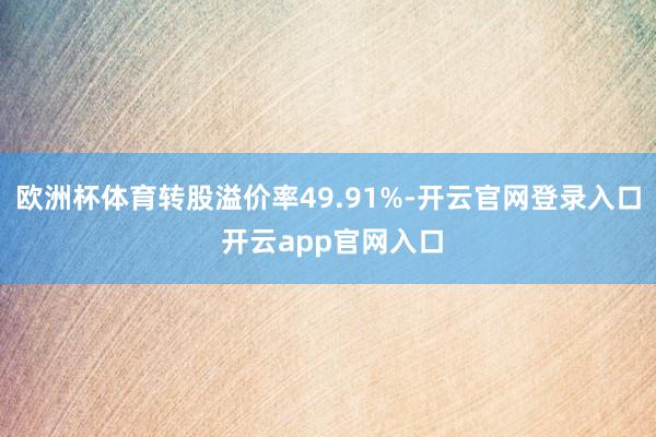 欧洲杯体育转股溢价率49.91%-开云官网登录入口 开云app官网入口