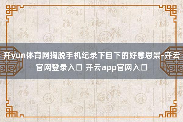 开yun体育网掏脱手机纪录下目下的好意思景-开云官网登录入口 开云app官网入口