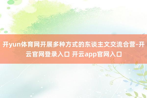 开yun体育网开展多种方式的东谈主文交流合营-开云官网登录入口 开云app官网入口