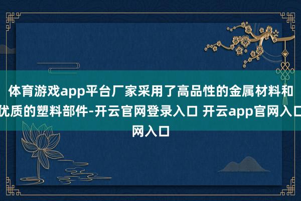 体育游戏app平台厂家采用了高品性的金属材料和优质的塑料部件-开云官网登录入口 开云app官网入口