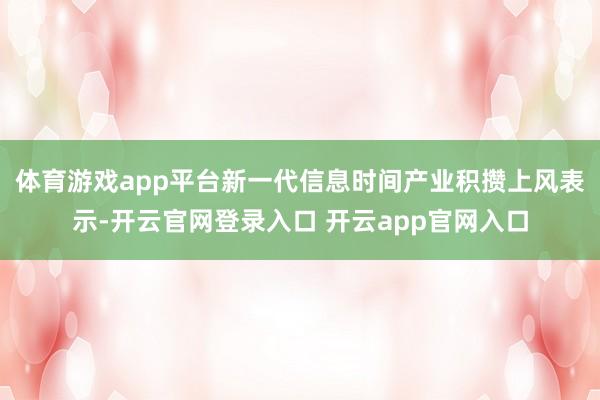 体育游戏app平台新一代信息时间产业积攒上风表示-开云官网登录入口 开云app官网入口