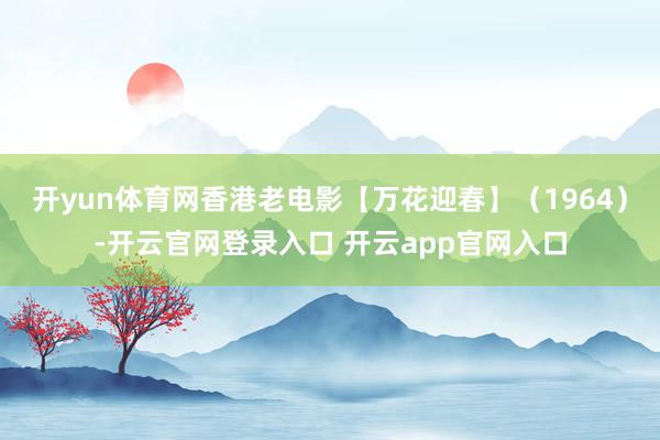 开yun体育网香港老电影【万花迎春】（1964）-开云官网登录入口 开云app官网入口