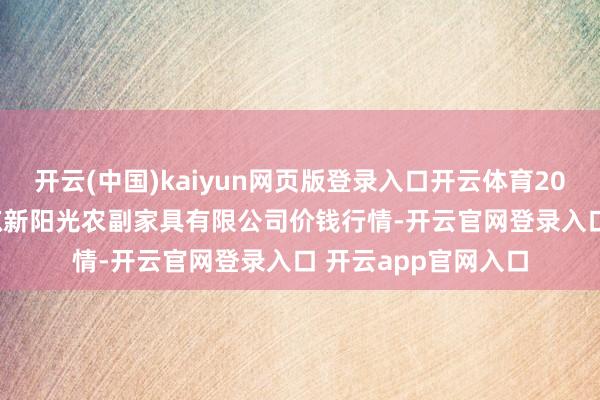 开云(中国)kaiyun网页版登录入口开云体育2024年11月30日平凉新阳光农副家具有限公司价钱行情-开云官网登录入口 开云app官网入口