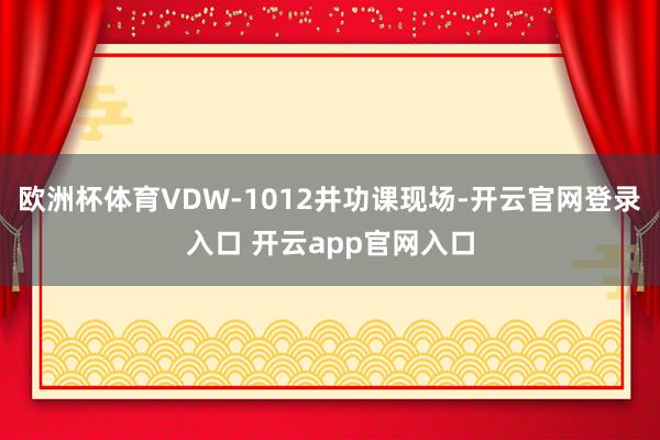 欧洲杯体育VDW-1012井功课现场-开云官网登录入口 开云app官网入口