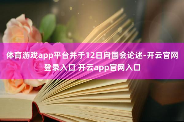体育游戏app平台并于12日向国会论述-开云官网登录入口 开云app官网入口