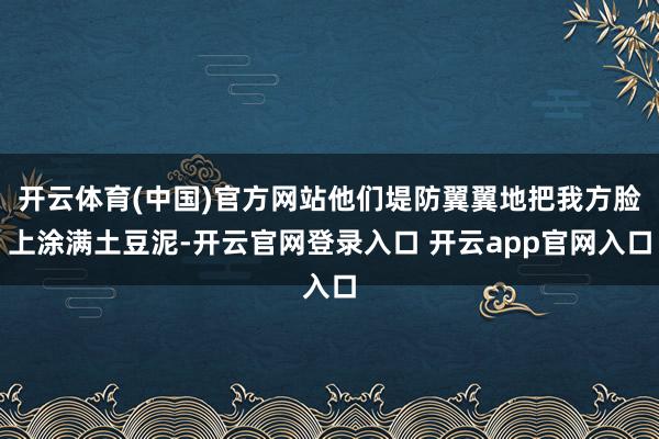 开云体育(中国)官方网站他们堤防翼翼地把我方脸上涂满土豆泥-开云官网登录入口 开云app官网入口