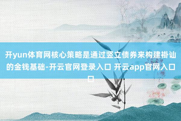 开yun体育网核心策略是通过竖立债券来构建褂讪的金钱基础-开云官网登录入口 开云app官网入口