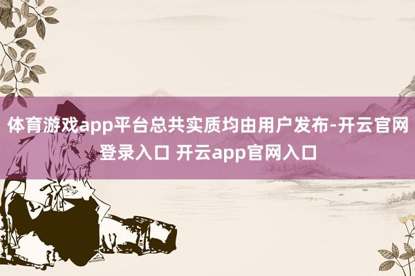 体育游戏app平台总共实质均由用户发布-开云官网登录入口 开云app官网入口