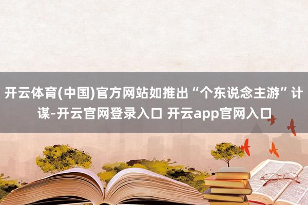 开云体育(中国)官方网站如推出“个东说念主游”计谋-开云官网登录入口 开云app官网入口