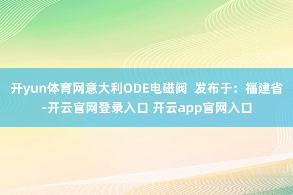 开yun体育网意大利ODE电磁阀  发布于：福建省-开云官网登录入口 开云app官网入口