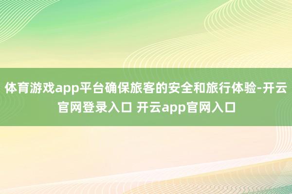 体育游戏app平台确保旅客的安全和旅行体验-开云官网登录入口 开云app官网入口