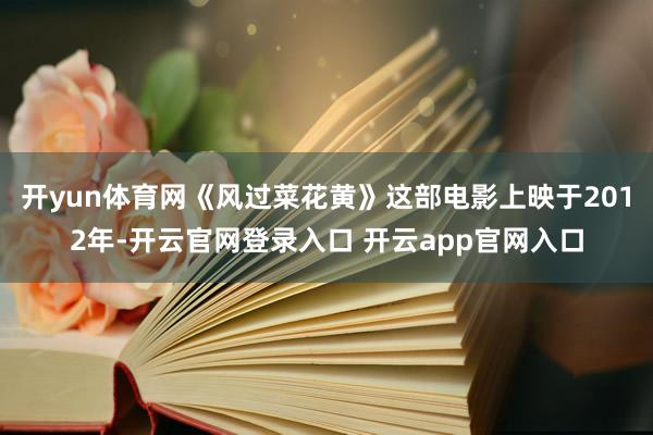 开yun体育网《风过菜花黄》这部电影上映于2012年-开云官网登录入口 开云app官网入口