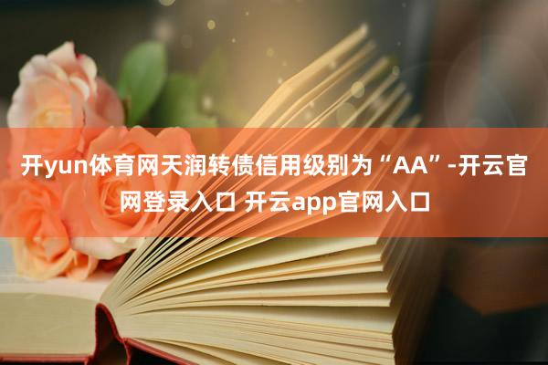 开yun体育网天润转债信用级别为“AA”-开云官网登录入口 开云app官网入口