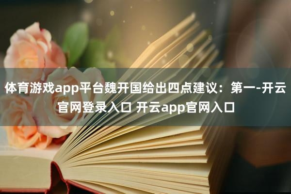 体育游戏app平台魏开国给出四点建议：第一-开云官网登录入口 开云app官网入口