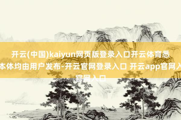 开云(中国)kaiyun网页版登录入口开云体育悉数本体均由用户发布-开云官网登录入口 开云app官网入口