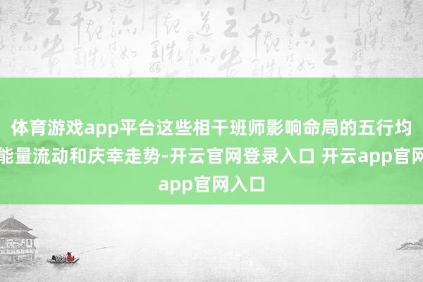 体育游戏app平台这些相干班师影响命局的五行均衡、能量流动和庆幸走势-开云官网登录入口 开云app官网入口