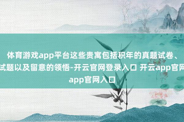 体育游戏app平台这些贵寓包括积年的真题试卷、模拟试题以及留意的领悟-开云官网登录入口 开云app官网入口