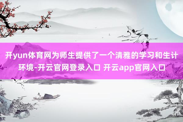 开yun体育网为师生提供了一个清雅的学习和生计环境-开云官网登录入口 开云app官网入口