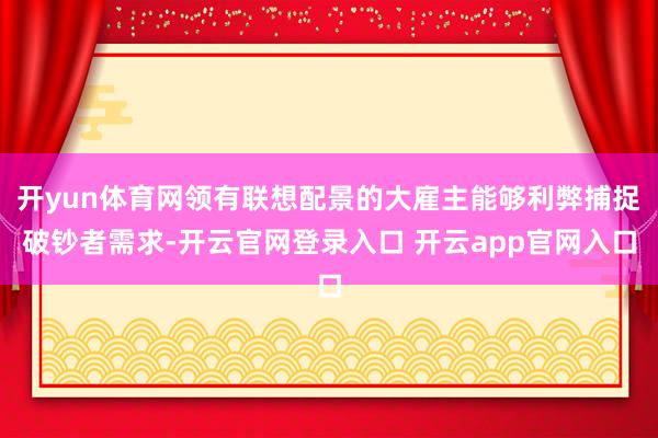 开yun体育网领有联想配景的大雇主能够利弊捕捉破钞者需求-开云官网登录入口 开云app官网入口