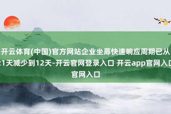 开云体育(中国)官方网站企业坐蓐快速响应周期已从21天减少到12天-开云官网登录入口 开云app官网入口