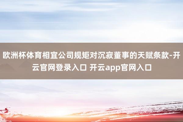 欧洲杯体育相宜公司规矩对沉寂董事的天赋条款-开云官网登录入口 开云app官网入口