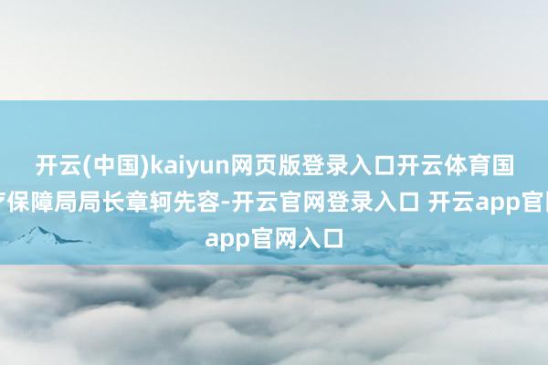 开云(中国)kaiyun网页版登录入口开云体育国度医疗保障局局长章轲先容-开云官网登录入口 开云app官网入口