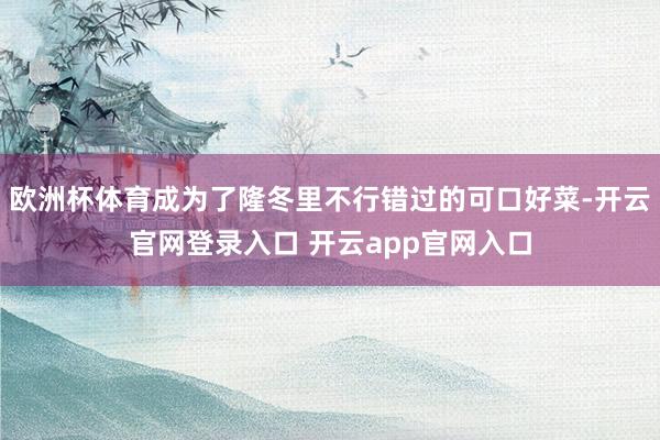 欧洲杯体育成为了隆冬里不行错过的可口好菜-开云官网登录入口 开云app官网入口