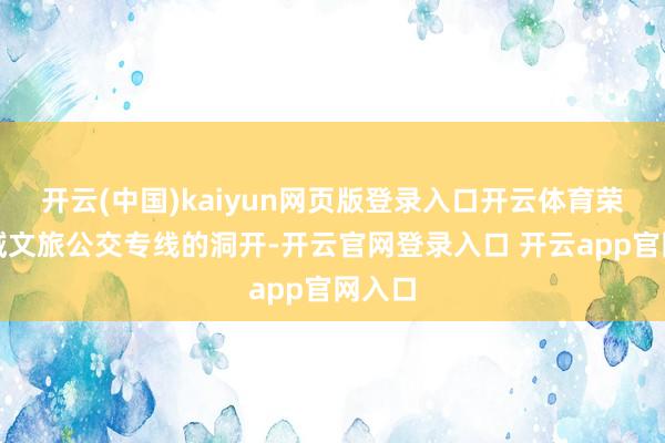 开云(中国)kaiyun网页版登录入口开云体育荣周全域文旅公交专线的洞开-开云官网登录入口 开云app官网入口