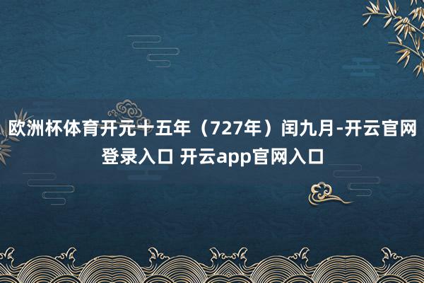 欧洲杯体育开元十五年（727年）闰九月-开云官网登录入口 开云app官网入口