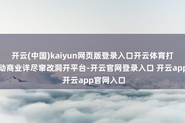 开云(中国)kaiyun网页版登录入口开云体育打造一批劳动商业详尽窜改洞开平台-开云官网登录入口 开云app官网入口