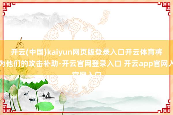 开云(中国)kaiyun网页版登录入口开云体育将成为他们的攻击补助-开云官网登录入口 开云app官网入口