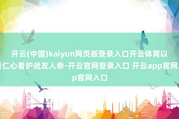 开云(中国)kaiyun网页版登录入口开云体育以医者仁心看护战友人命-开云官网登录入口 开云app官网入口