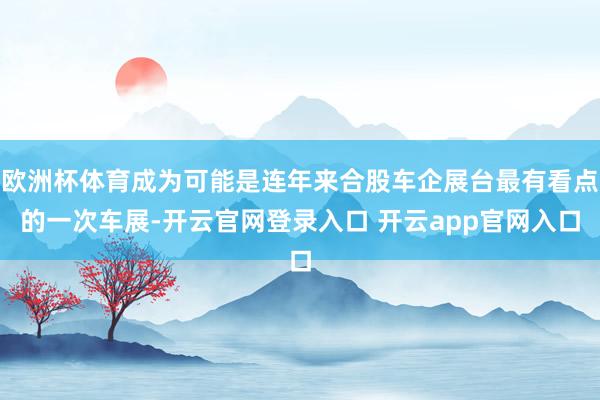 欧洲杯体育成为可能是连年来合股车企展台最有看点的一次车展-开云官网登录入口 开云app官网入口
