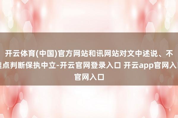 开云体育(中国)官方网站和讯网站对文中述说、不雅点判断保执中立-开云官网登录入口 开云app官网入口