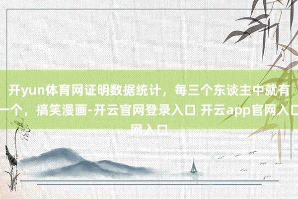 开yun体育网证明数据统计，每三个东谈主中就有一个，搞笑漫画-开云官网登录入口 开云app官网入口