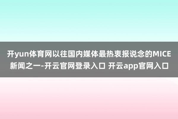 开yun体育网以往国内媒体最热衷报说念的MICE新闻之一-开云官网登录入口 开云app官网入口