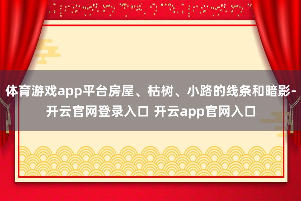 体育游戏app平台房屋、枯树、小路的线条和暗影-开云官网登录入口 开云app官网入口