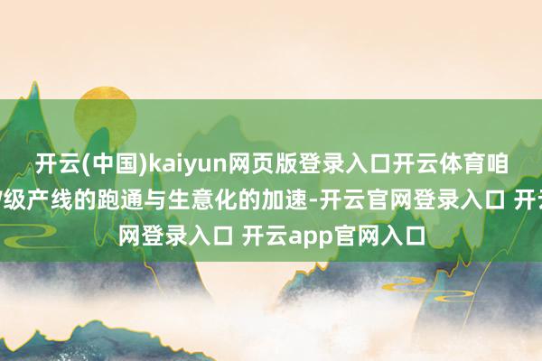 开云(中国)kaiyun网页版登录入口开云体育咱们判断跟着GW级产线的跑通与生意化的加速-开云官网登录入口 开云app官网入口